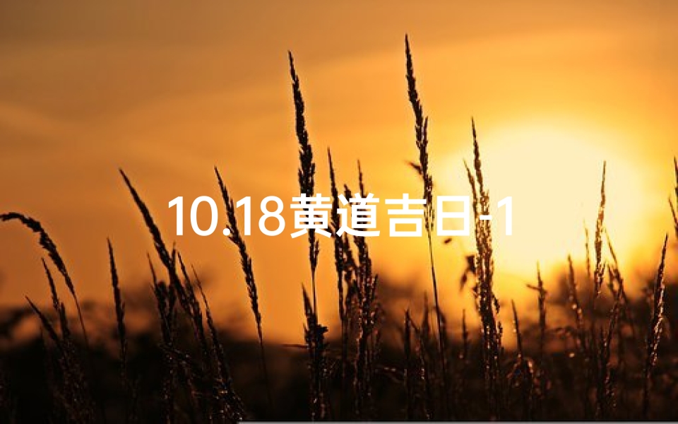10.18黄道吉日-10.18黄道吉日：宜嫁娶，旺运良辰揭晓