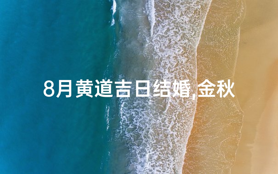 8月黄道吉日结婚,金秋八月黄道吉日，喜结良缘美满时刻