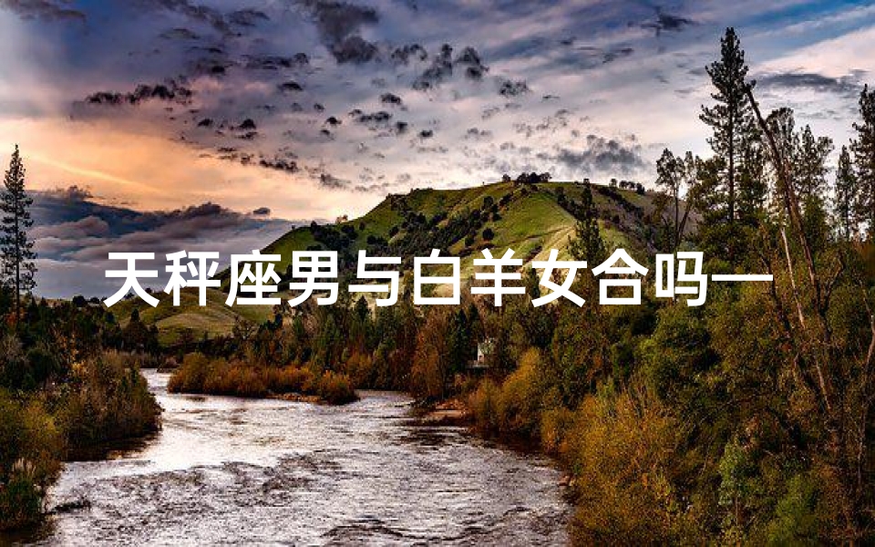 天秤座男与白羊女合吗—天秤座男和白羊女合适吗