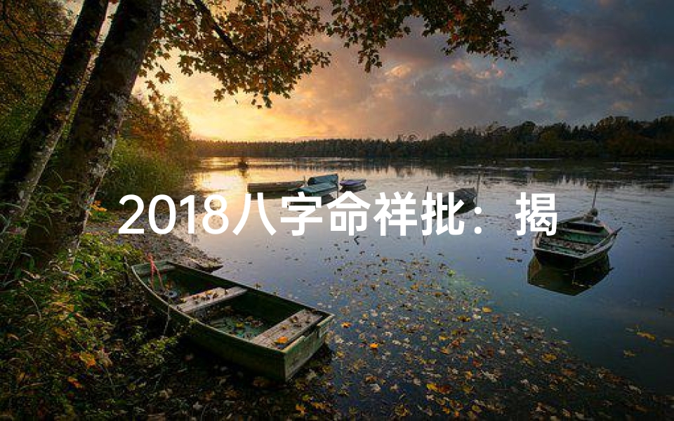 2018八字命祥批：揭秘运势吉凶大揭秘