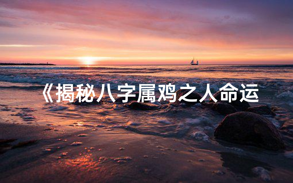 《揭秘八字属鸡之人命运格局之谜》