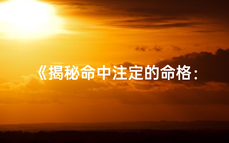 《揭秘命中注定的命格：如何精准测算》