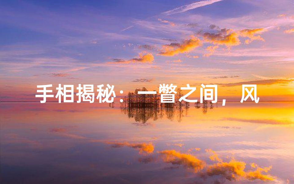 手相揭秘：一瞥之间，风水运势全知晓