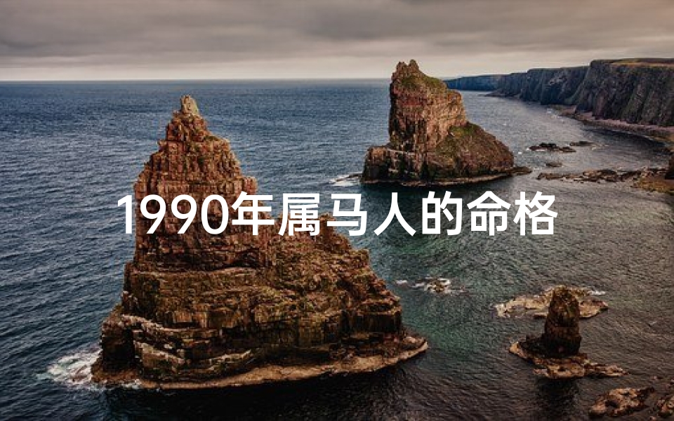 1990年属马人的命格是什么;1990年属马人命格揭秘：运势详解与人生指引
