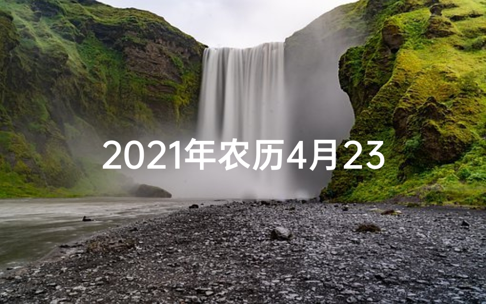 2021年农历4月23日生人好不好(《农历4月23日八字命理揭秘：运势解析与人生指引》)