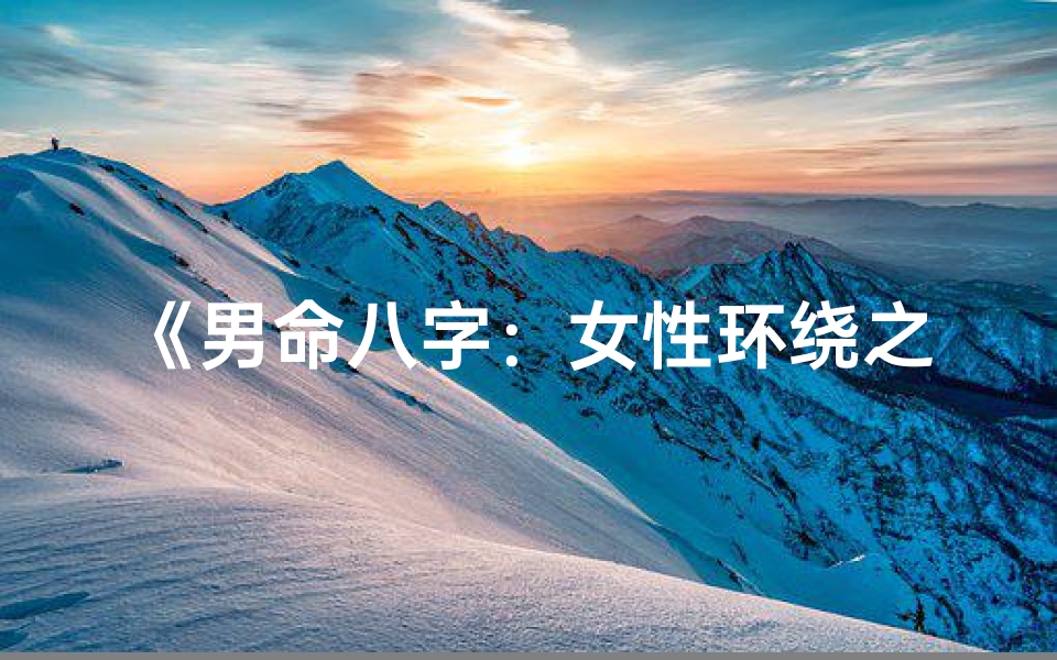 《男命八字：女性环绕之谜解析》