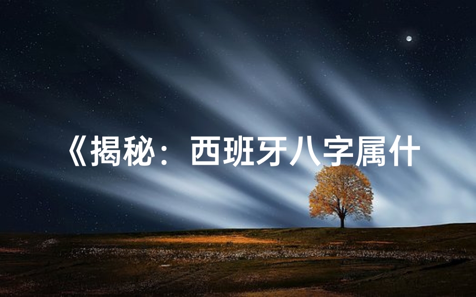 《揭秘：西班牙八字属什么命格，命运如何？》