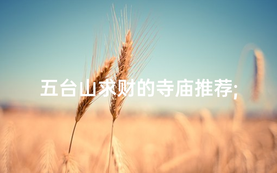 五台山求财的寺庙推荐;五台山哪个寺庙求财运比较灵