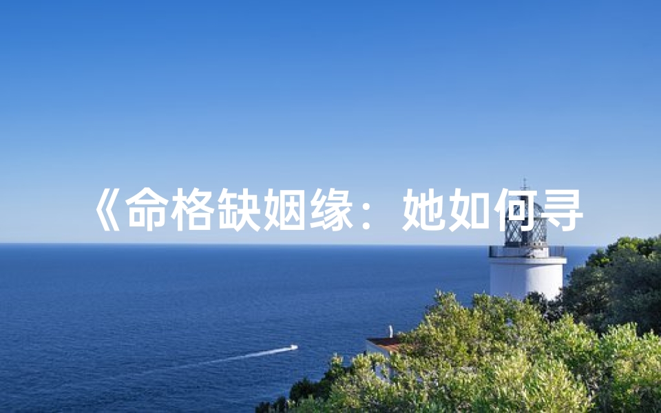《命格缺姻缘：她如何寻得良缘之路》