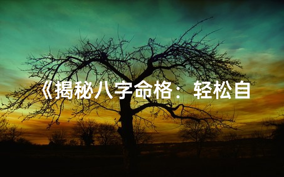 《揭秘八字命格：轻松自查你的命理格局》