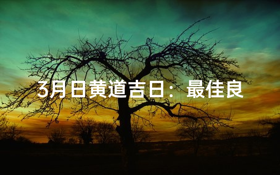 3月日黄道吉日：最佳良辰吉日精选