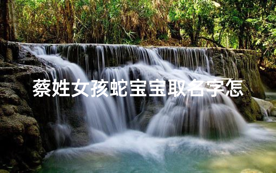 蔡姓女孩蛇宝宝取名字怎么取