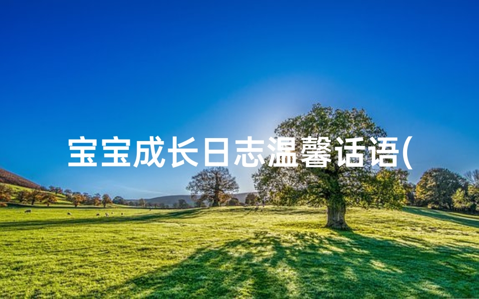 宝宝成长日志温馨话语(《宝宝成长日志：记录宝贝成长的每一个瞬间》)