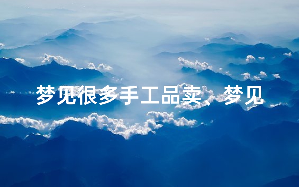 梦见很多手工品卖、梦见卖工艺品
