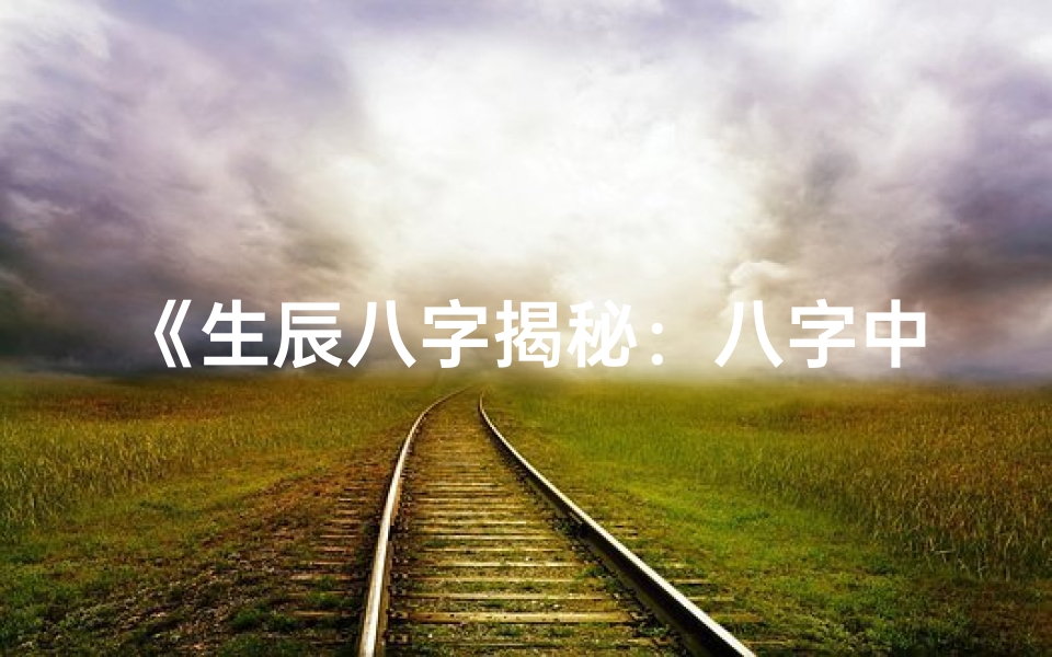 《生辰八字揭秘：八字中隐藏的命理秘密》