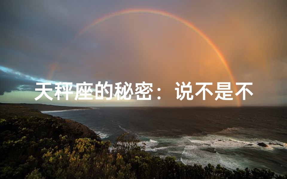 天秤座的秘密：说不是不喜欢你，真的吗？