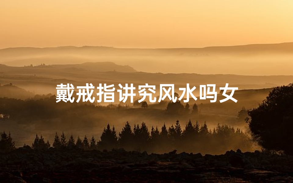 戴戒指讲究风水吗女