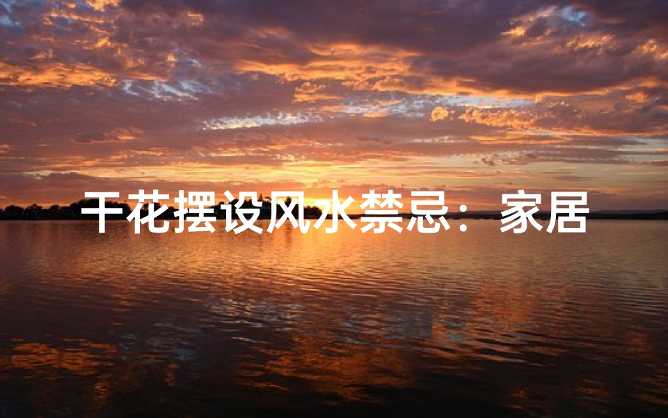 干花摆设风水禁忌：家居布局宜忌解析