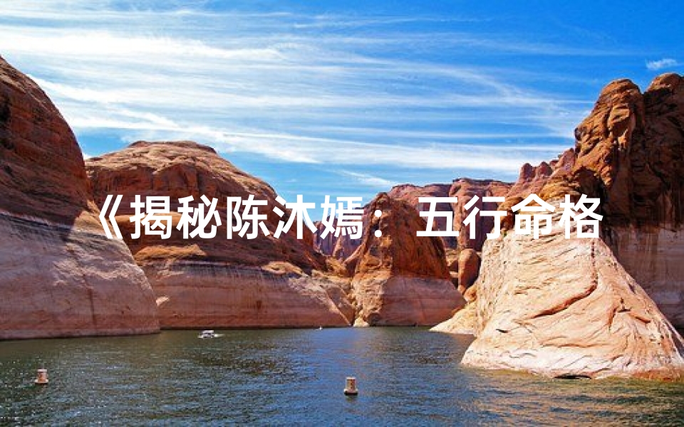 《揭秘陈沐嫣：五行命格究竟是什么？》