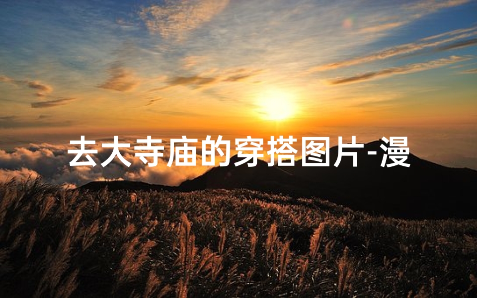 去大寺庙的穿搭图片-漫步古寺，禅意穿搭：大寺庙一日游时尚搭配指南