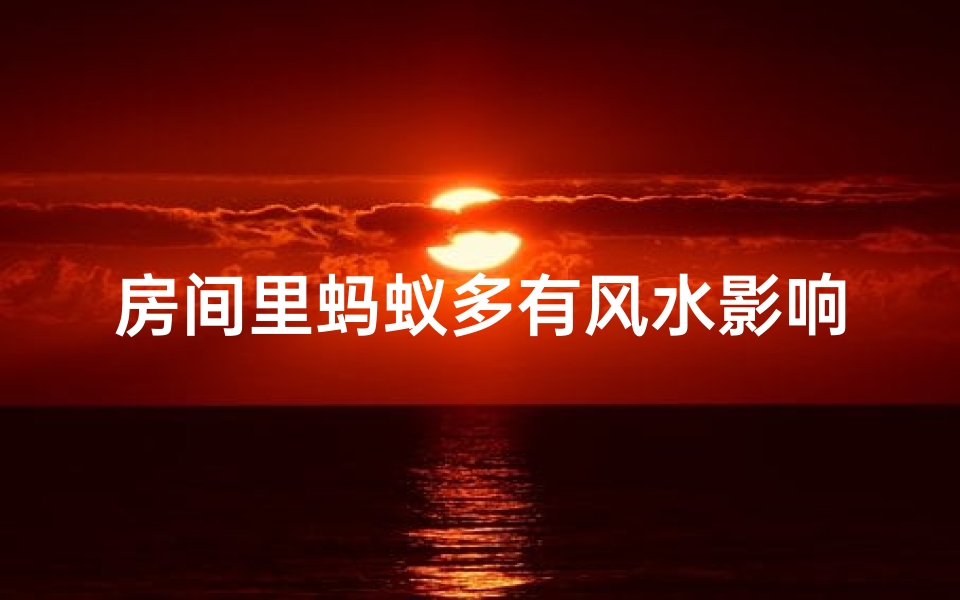 房间里蚂蚁多有风水影响吗,房间里有蚂蚁会对人有害吗