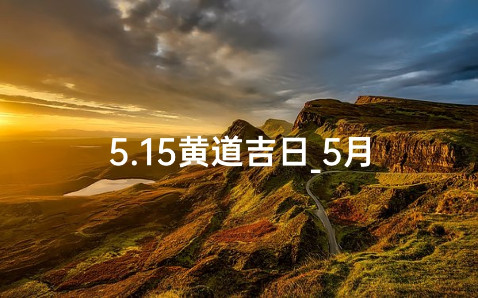 5.15黄道吉日_5月15日 黄历