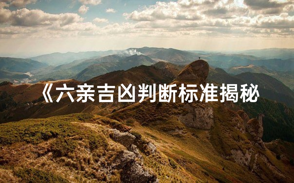 《六亲吉凶判断标准揭秘：揭秘命运之谜》