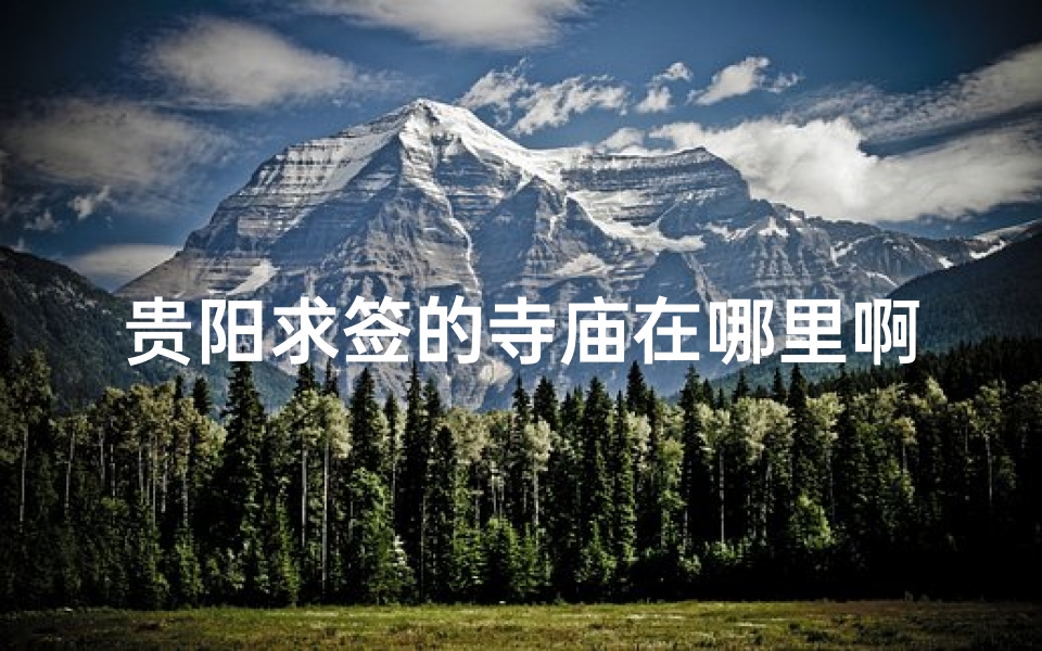贵阳求签的寺庙在哪里啊;贵阳哪里有寺庙可以求健康