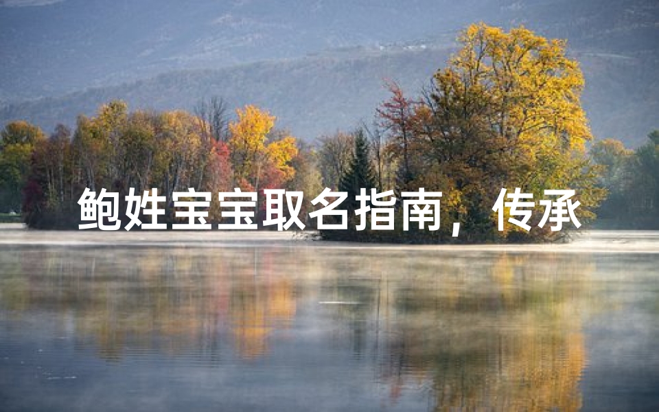 鲍姓宝宝取名指南，传承姓氏文化的美好寓意