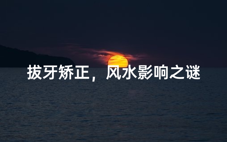 拔牙矫正，风水影响之谜？