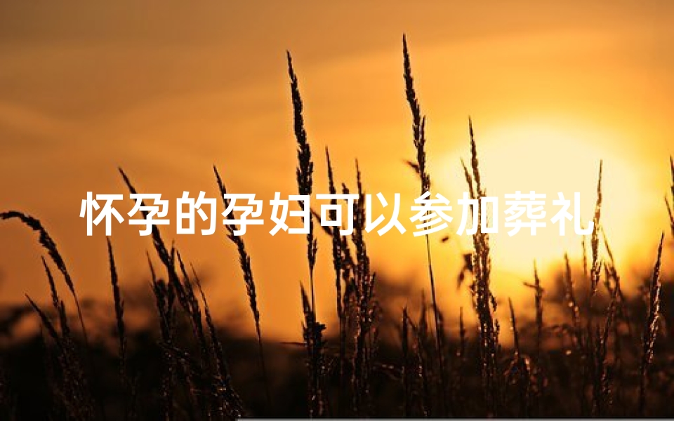 怀孕的孕妇可以参加葬礼吗-孕妇风水禁忌：能否参加葬礼？