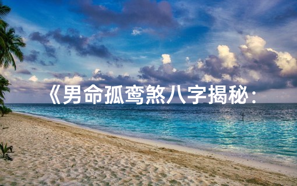 《男命孤鸾煞八字揭秘：命运与爱情的交织》