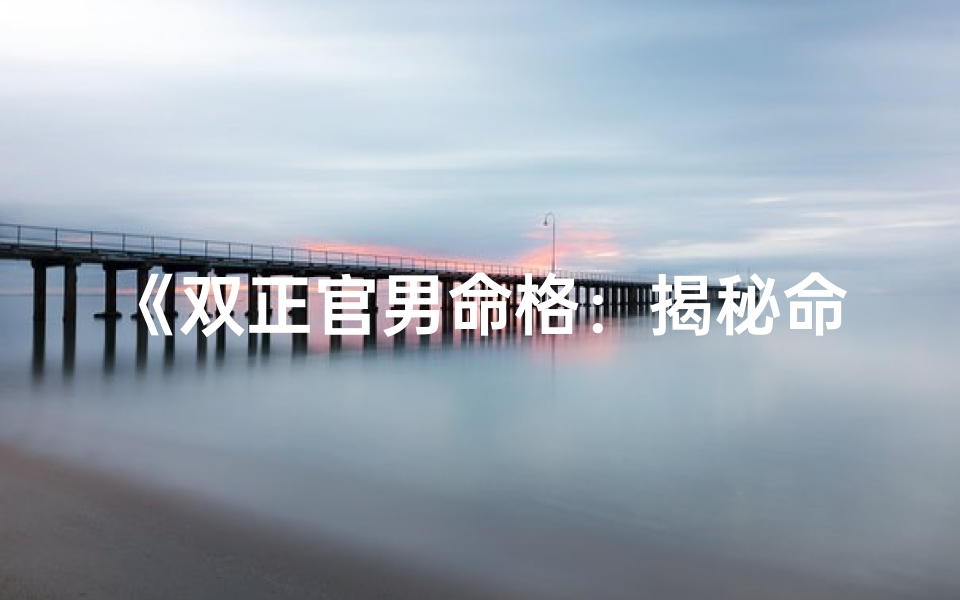 《双正官男命格：揭秘命运奥秘》