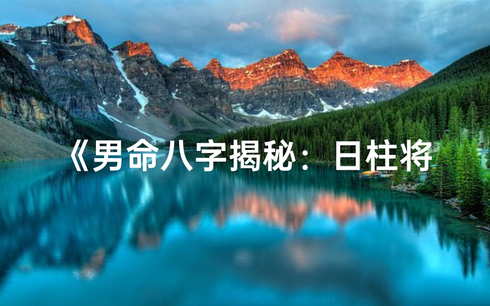 《男命八字揭秘：日柱将星如何影响命运》