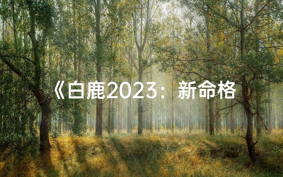 《白鹿2023：新命格，新篇章》