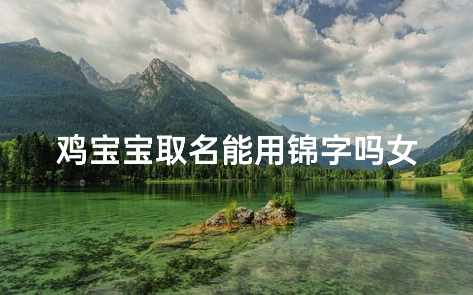 鸡宝宝取名能用锦字吗女孩-用锦字取名好不好