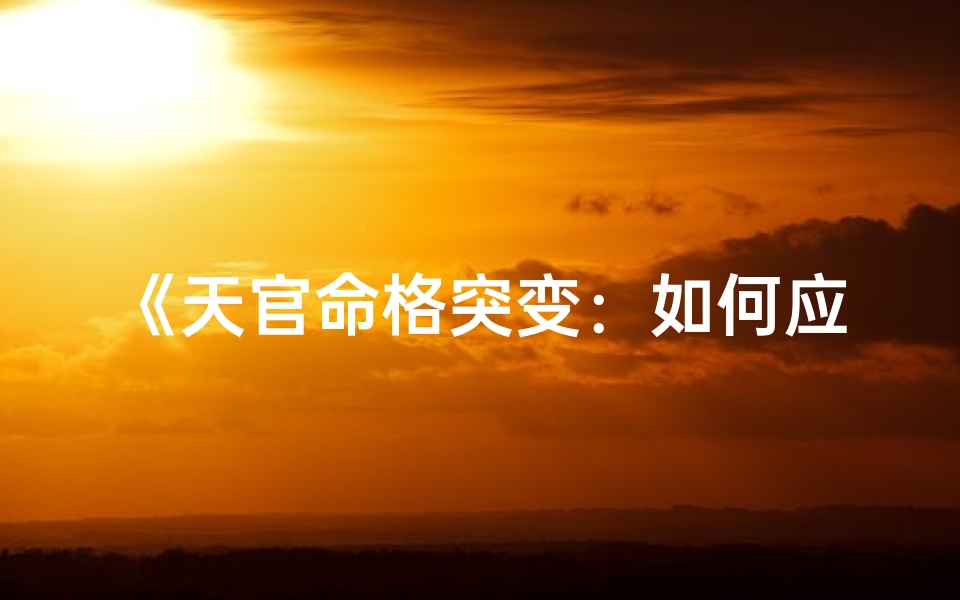 《天官命格突变：如何应对命运之变》