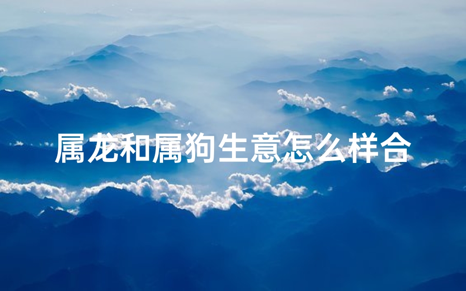 属龙和属狗生意怎么样合财