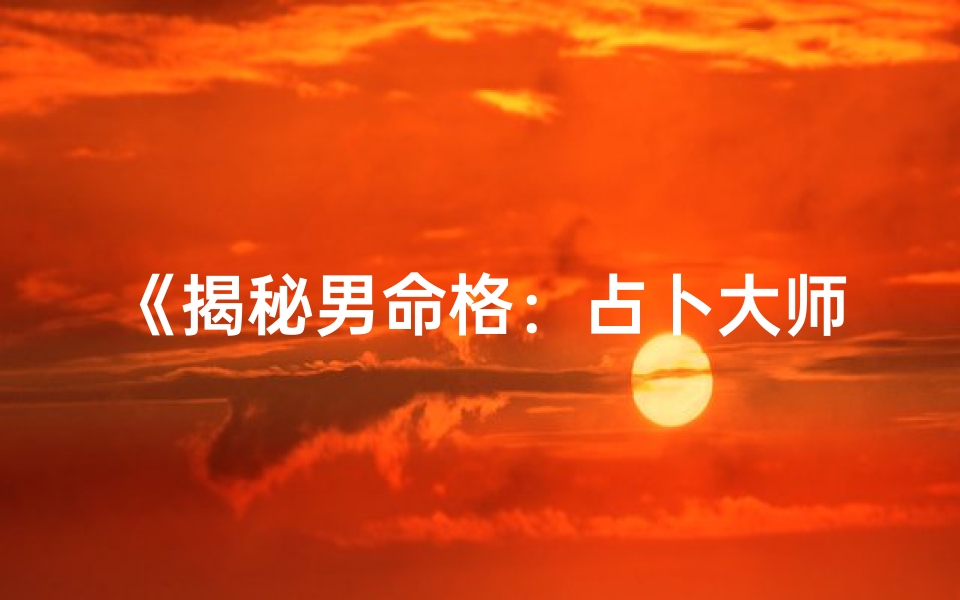 《揭秘男命格：占卜大师的神秘解读》