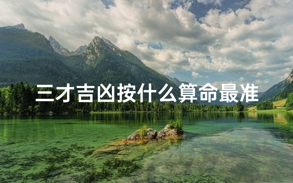 三才吉凶按什么算命最准(三才配置吉凶表怎么看)