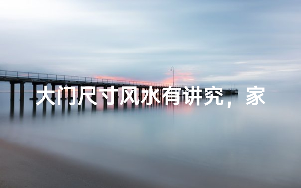 大门尺寸风水有讲究，家居布局宜忌大揭秘