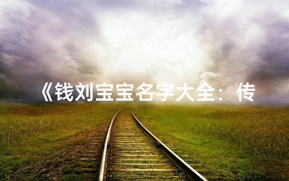 《钱刘宝宝名字大全：传承经典，寓意美好》
