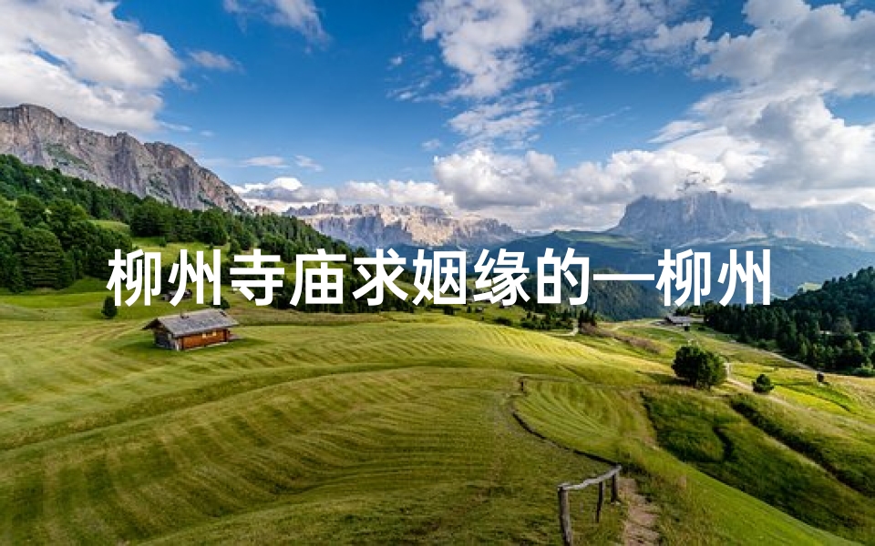 柳州寺庙求姻缘的—柳州灵验的寺庙