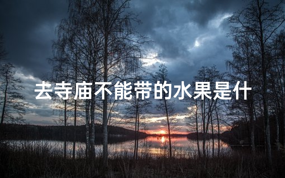 去寺庙不能带的水果是什么;去庙里带什么水果