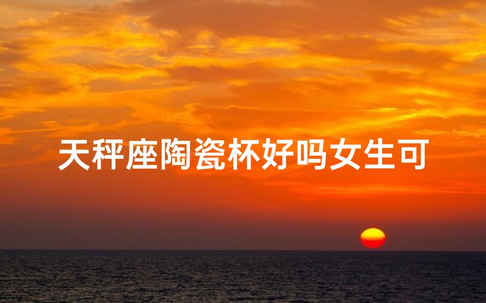 天秤座陶瓷杯好吗女生可以用吗