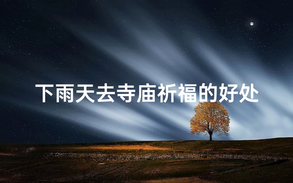 下雨天去寺庙祈福的好处—下雨天去寺庙祈福的好处有哪些