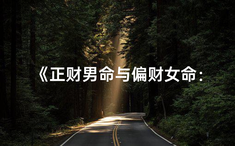 《正财男命与偏财女命：财富格局解析》