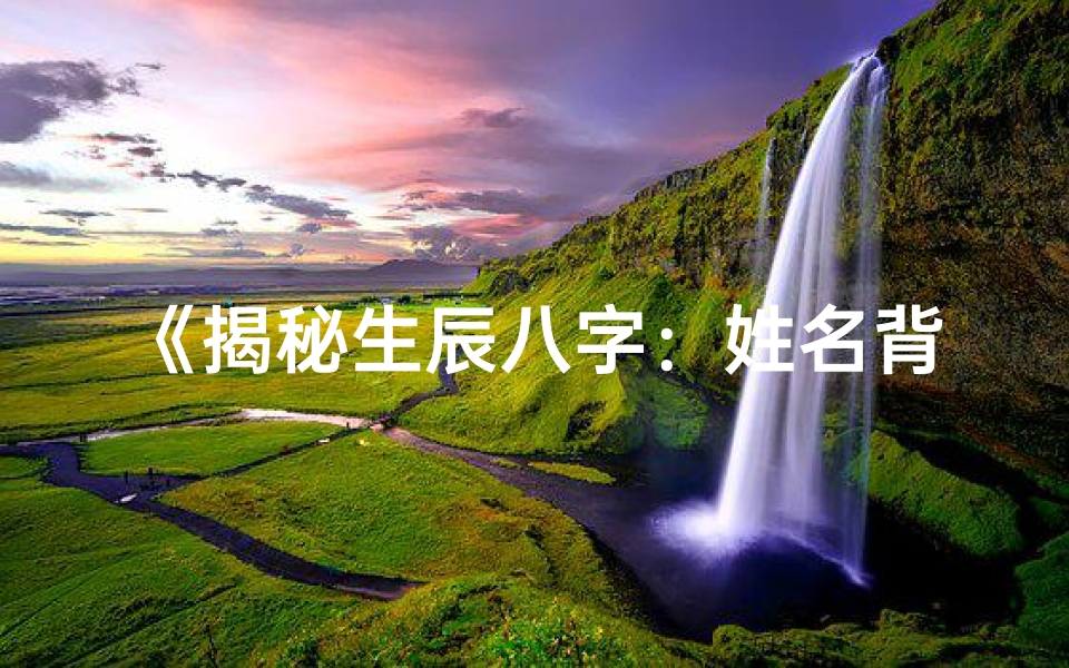 《揭秘生辰八字：姓名背后的命运密码》