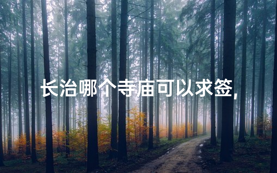 长治哪个寺庙可以求签,长治神秘寺庙：求签祈福，灵验非凡