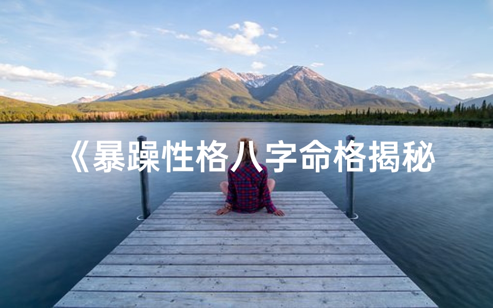 《暴躁性格八字命格揭秘：性格背后的命运密码》